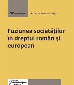 Fuziunea societatilor in dreptul roman si european - Amelia-Raluca Onisor