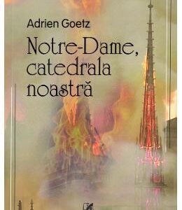 Notre-Dame, catedrala noastra - Adrien Goetz