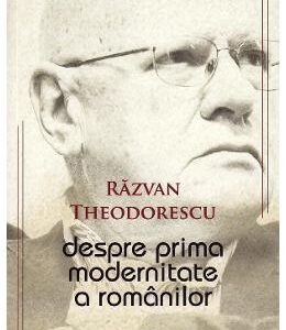 Despre prima modernitate a romanilor - Razvan Theodorescu