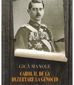 Carol II, de la dezertare la genocid - Gica Manole