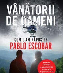 Vanatorii de oameni. Cum l-am rapus pe Pablo Escobar - Steve Murphy, Javier F. Pena