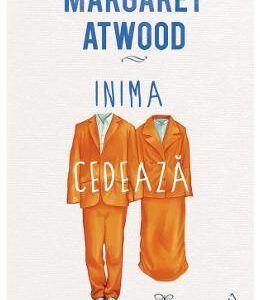 Inima cedeaza ultima - Margaret Atwood