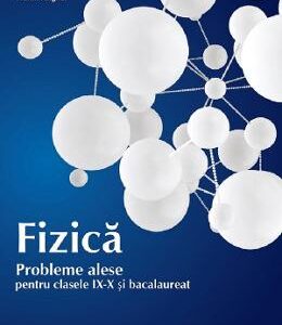 Fizica. Probleme alese pentru - Clasele 9-10 si bacalaureat - Traian Anghel