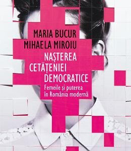 Nasterea cetateniei democratice - Maria Bucur, Mhaela Miroiu