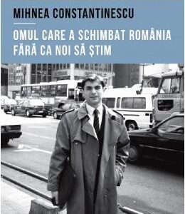 Mihnea Constantinescu: omul care a schimbat Romania fara ca noi sa stim - Iulian Comanescu