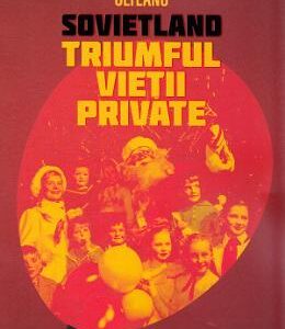 Sovietland: Triumful vietii private - Antoaneta Olteanu