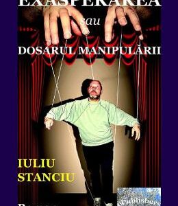 Exasperarea sau dosarul manipularii - Iuliu Stanciu