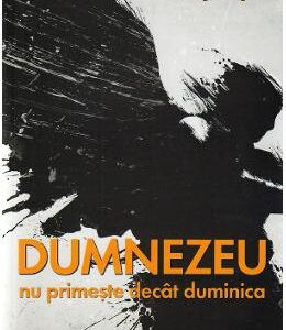 Dumnezeu nu primeste decat duminica - Constantin Virgil Gheorghiu