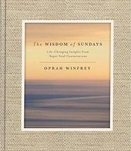 The Wisdom of Sundays: Life-Changing Insights and Inspirational Conversations - Oprah Winfrey