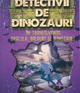 Detectivii de dinozauri in Transilvania. Dracula, balauri si dinozauri - Stephanie Baudet