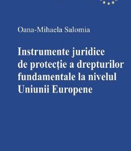 Instrumente juridice de protectie a drepturilor fundamentale la nivelul Uniunii Europene - Oana-Mihaela Salomia