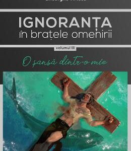 Ignoranta in bratele omenirii Vol.3: O sansa dintr-o mie - Gheorghe Virtosu