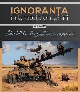 Ignoranta in bratele omenirii Vol.4: Libertatea, pregustare a vesniciei - Gheorghe Virtosu