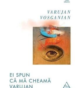 Ei spun ca ma cheama Varujan - Varujan Vosganian