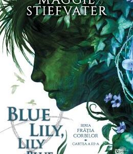 Blue Lily, Lily Blue. Seria Fratia Corbilor Vol. 3 - Maggie Stiefvater