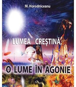 Lumea crestina, o lume in agonie - M. Horodniceanu