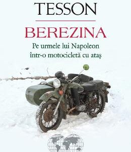 Berezina. Pe urmele lui Napoleon intr-o motocicleta cu atas - Sylvain Tesson