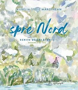 Spre nord. Schite de calatorie - Aurelia Stoie Marginean