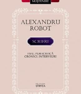 Scrieri. Eseu. Publicistica. Cronici. Interviuri - Alexandru Robot