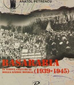 Basarabia in timpul celui de-al doilea razboi mondial (1939-1945) - Anatol Petrencu