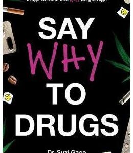 Say Why to Drugs: Everything You Need to Know About the Drugs We Take and Why We Get High -  Suzi Gage