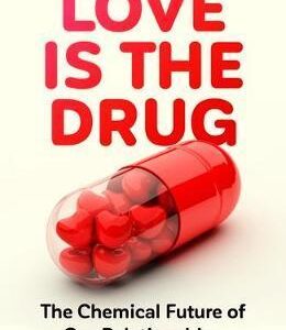 Love is the Drug: The Chemical Future of Our Relationships - Brian D. Earp, Julian Savulescu