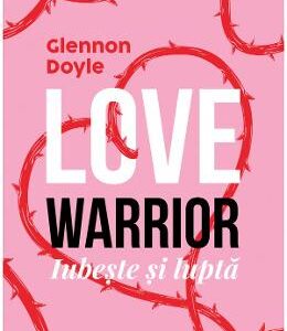 Love Warrior. Loveste si lupta - Glennon Doyle