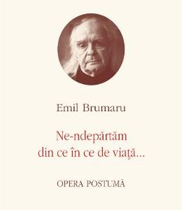 Opere VI: Ne-ndepartam din ce in ce de viata - Emil Brumaru