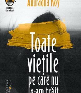 Toate vietile pe care nu le-am trait - Anuradha Roy