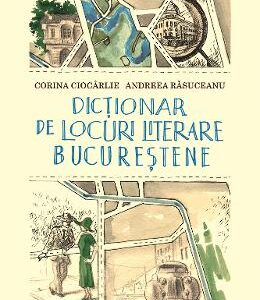 Dictionar de locuri literare bucurestene - Corina Ciocarlie, Andreea Rasuceanu