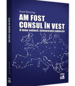 Am fost consul in vest. O lume nebuna, interpretata subiectiv - Aurel Bonciog