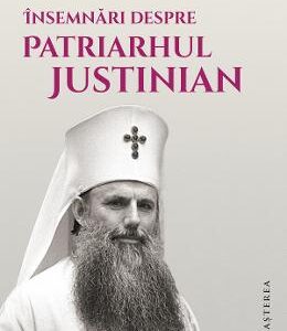 Insemnari despre Patriarhul Justinian - Mircea Gelu Buta