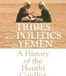 Tribes and Politics in Yemen: A History of the Houthi Conflict - Marieke Brandt