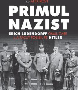 Primul nazist: Eric Ludendorff, omul care l-a facut posibil pe Hitler - Denise Drace-Brownell, Will Brownell