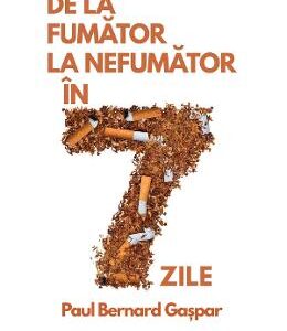 De la fumator la nefumator in 7 zile - Paul Bernard Gaspar