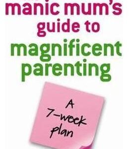 The Manic Mum's Guide To Magnificent Parenting: A 7 Week Plan - Allison Mitchell