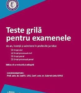 Teste grila pentru examenele de an, licenta si admitere in profesiile juridice. Ed.6 - Iosif R. Urs , Gabriel-Liviu Ispas