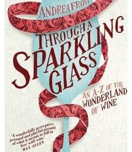 Through a Sparkling Glass: An A-Z of the Wonderland of Wine - Andrea Frost