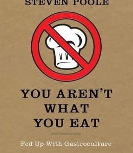 You Aren't What You Eat: Fed Up with Gastroculture - Steven Poole