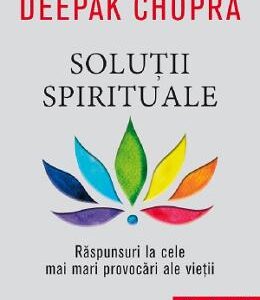 Solutii spirituale. Raspunsuri la cele mai mari provocari ale vietii - Deepak Chopra