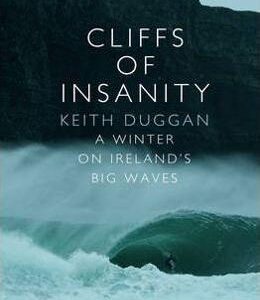 Cliffs Of Insanity: A Winter On Ireland's Big Waves - Keith Duggan