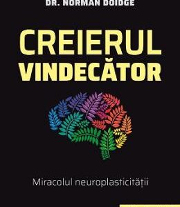 Creierul vindecator. Miracolul neuroplasticitatii - Doidge Norman