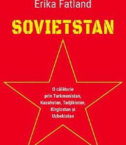 Sovietstan. O calatorie prin Turkmenistan, Kazahstan, Tadjikistan, Kirgizstan si Uzbekistan - Erika Fatland