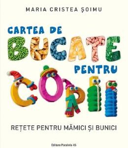 Cartea de bucate pentru copii. Retete pentru mamici si bunici - Maria Cristea Soimu