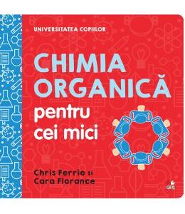 Universitatea copiilor. Chimia organica pentru cei mici - Chris Ferrie, Cara Florance