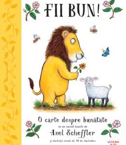 Fii bun! O carte despre bunatate - Axel Scheffler, Alison Green