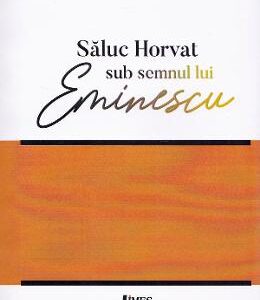 Sub semnul lui Eminescu - Saluc Horvat