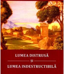 Lumea distrusa si lumea indestructibila - Max Picard