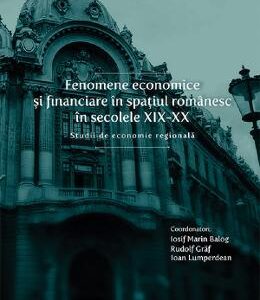 Fenomene economice si financiare in spatiul romanesc in secolele XIX-XX - Iosif Marin Balog